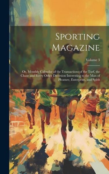 Produktbild: Sporting Magazine: Or, Monthly Calendar of the Transactions of the Turf, the Chase and Every Other Diversion Interesting to the Man of Pl