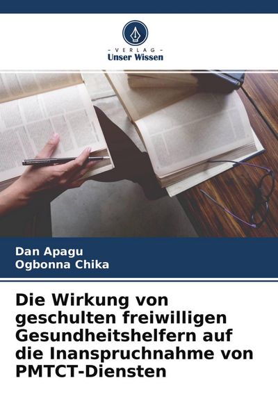 Die Wirkung von geschulten freiwilligen Gesundheitshelfern auf die Inanspruchnahme von PMTCT-Diensten, Taschenbuch von Dan Apagu , Ogbonna Chika,