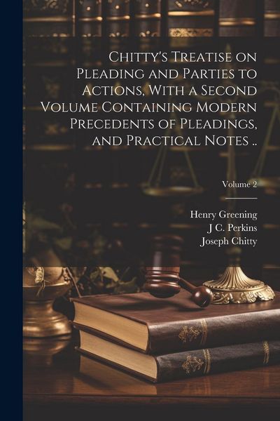Produktbild: Chitty's Treatise on Pleading and Parties to Actions, With a Second Volume Containing Modern Precedents of Pleadings, and Practical Notes ..; Volume 2
