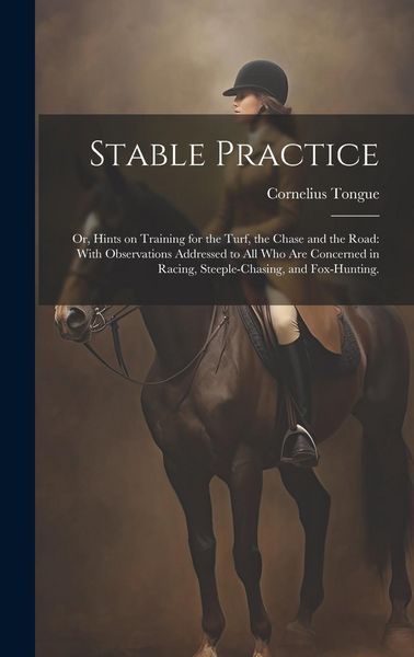 Produktbild: Stable Practice: Or, Hints on Training for the Turf, the Chase and the Road: With Observations Addressed to all who are Concerned in Ra