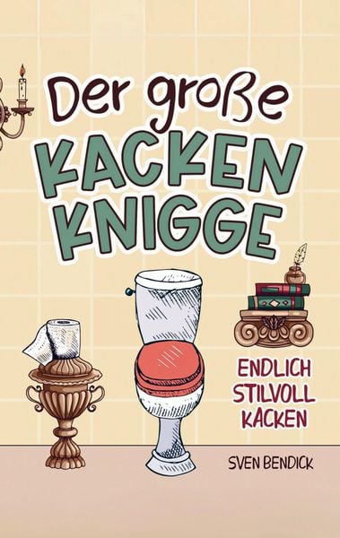Produktbild: Der gro&szlig;e Kacken Knigge: Endlich stilvoll kacken: Klo-Etikette, absurde Ratschl&auml;ge und unvergessliche Anekdoten