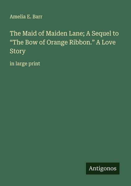 Produktbild: The Maid of Maiden Lane; A Sequel to "The Bow of Orange Ribbon." A Love Story