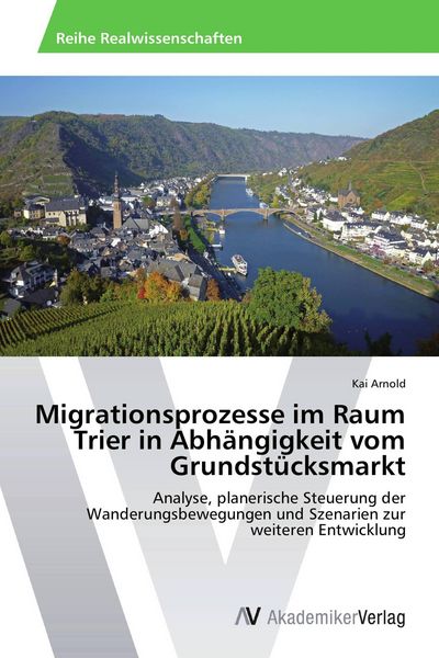 Migrationsprozesse im Raum Trier in Abhängigkeit vom Grundstücksmarkt, Taschenbuch von Kai Arnold, AV Akademikerverlag, 9783639461992