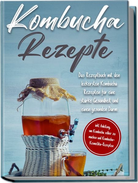 Produktbild: Kombucha Rezepte: Das Rezeptbuch mit den leckersten Kombucha Rezepten f&uuml;r eine starke Gesundheit und einen gesunden Darm - inkl. Anleitung, um Kombucha selber zu machen und Kombucha-Kosmetika-Rezepten