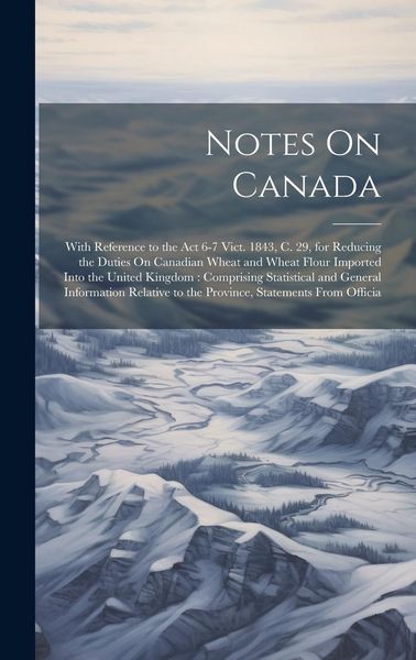 Produktbild: Notes On Canada: With Reference to the Act 6-7 Vict. 1843, C. 29, for Reducing the Duties On Canadian Wheat and Wheat Flour Imported In