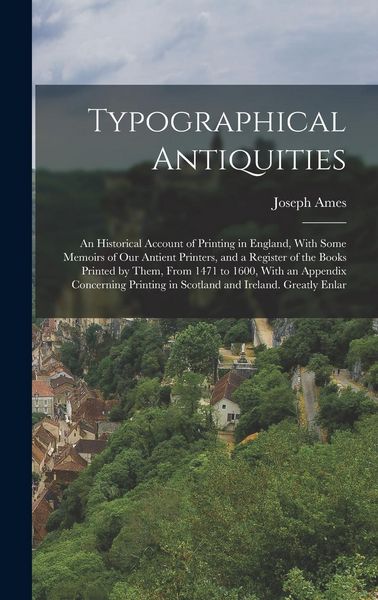 Produktbild: Typographical Antiquities: An Historical Account of Printing in England, With Some Memoirs of Our Antient Printers, and a Register of the Books P