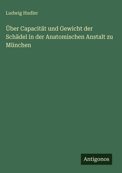Produktbild: &Uuml;ber Capacit&auml;t und Gewicht der Sch&auml;del in der Anatomischen Anstalt zu M&uuml;nchen