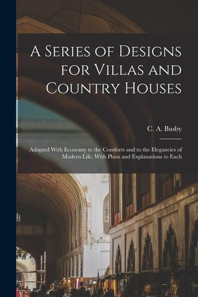 Produktbild: A Series of Designs for Villas and Country Houses: Adapted With Economy to the Comforts and to the Elegancies of Modern Life, With Plans and Explanati