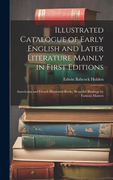Produktbild: Illustrated Catalogue of Early English and Later Literature Mainly in First Editions: Americana and French Illustrated Books, Beautiful Bindings by Fa