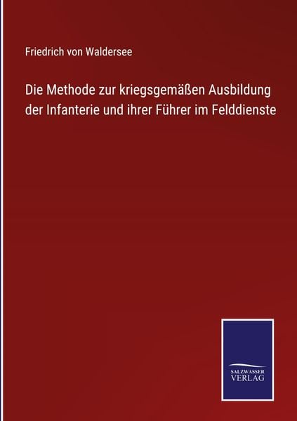 Produktbild: Die Methode zur kriegsgem&auml;&szlig;en Ausbildung der Infanterie und ihrer F&uuml;hrer im Felddienste