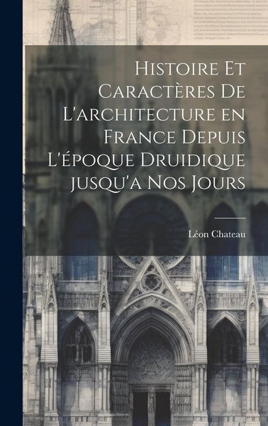 Produktbild: Histoire et caract&egrave;res de l'architecture en France depuis l'&eacute;poque druidique jusqu'a nos jours