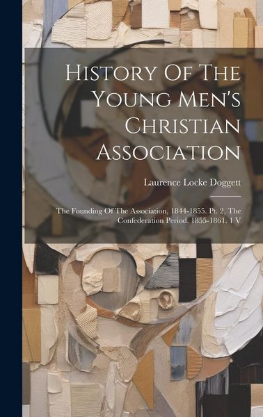 Produktbild: History Of The Young Men's Christian Association: The Founding Of The Association, 1844-1855. Pt. 2, The Confederation Period, 1855-1861. 1 V
