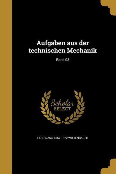 Aufgaben aus der technischen Mechanik; Band 03, Taschenbuch von Ferdinand Wittenbauer, Creative Media Partners, LLC, 978-1-360-46307-0