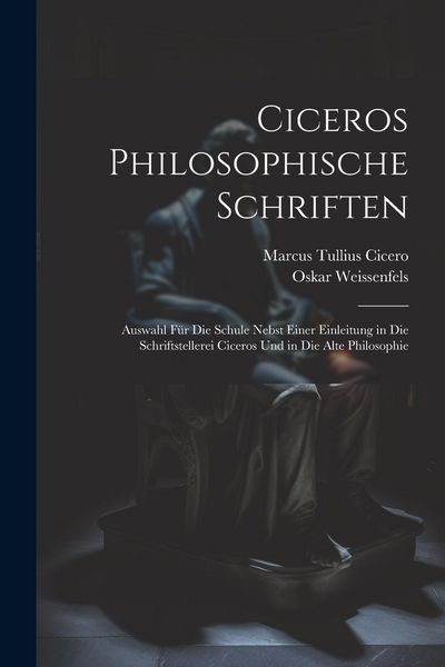 Produktbild: Ciceros Philosophische Schriften: Auswahl F&uuml;r Die Schule Nebst Einer Einleitung in Die Schriftstellerei Ciceros Und in Die Alte Philosophie