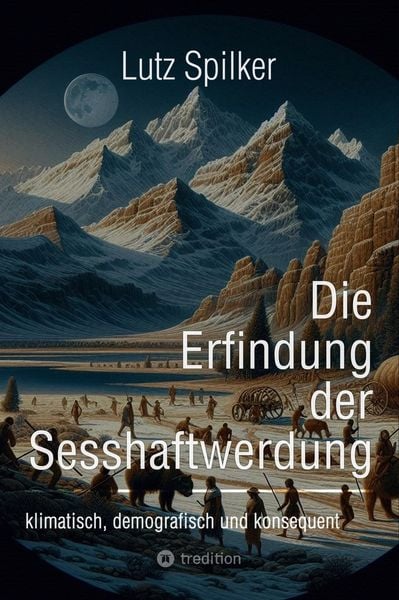 Die Erfindung der Sesshaftwerdung, Taschenbuch von Lutz Spilker, Tredition, 9783384294913