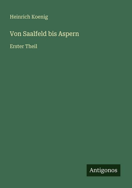 Von Saalfeld bis Aspern, Taschenbuch von Heinrich Koenig, Antigonos Verlag, 9783386327664