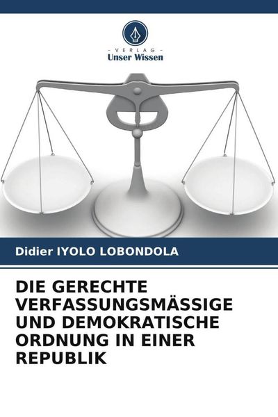 Die Gerechte Verfassungsmässige und Demokratische Ordnung in einer Republik, Taschenbuch von Didier Iyolo Lobondola, Verlag Unser Wissen,