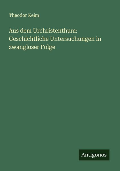 Aus dem Urchristenthum: Geschichtliche Untersuchungen in zwangloser Folge, Taschenbuch von Theodor Keim, Antigonos Verlag, 9783386717953