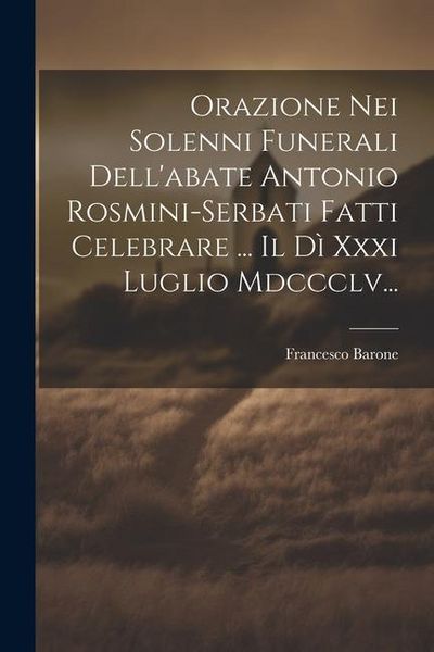 Produktbild: Orazione Nei Solenni Funerali Dell'abate Antonio Rosmini-serbati Fatti Celebrare ... Il D&igrave; Xxxi Luglio Mdccclv...