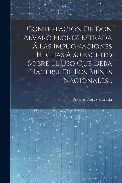Produktbild: Contestacion De Don Alvaro Florez Estrada &Aacute; Las Impugnaciones Hechas &Aacute; Su Escrito Sobre El Uso Que Deba Hacerse De Los Bienes Nacionales...