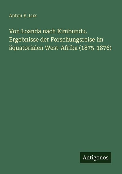 Von Loanda nach Kimbundu. Ergebnisse der Forschungsreise im äquatorialen West-Afrika (1875-1876), Taschenbuch von Anton E. Lux, Antigonos Verlag,