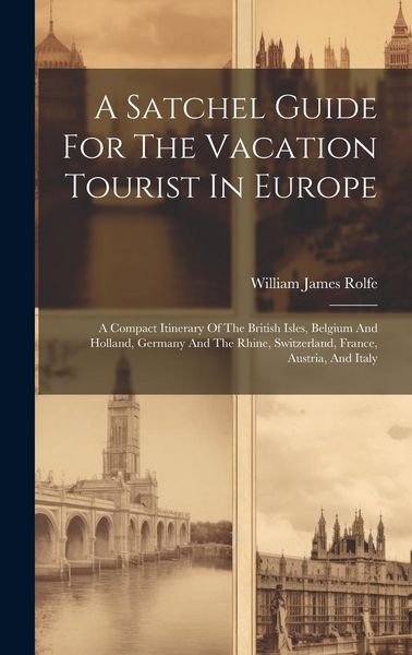Produktbild: A Satchel Guide For The Vacation Tourist In Europe: A Compact Itinerary Of The British Isles, Belgium And Holland, Germany And The Rhine, Switzerland,