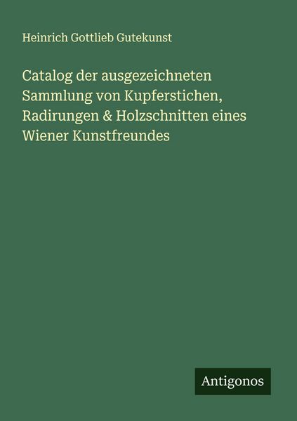 Catalog der ausgezeichneten Sammlung von Kupferstichen, Radirungen & Holzschnitten eines Wiener Kunstfreundes, Taschenbuch von Heinrich Gottlieb