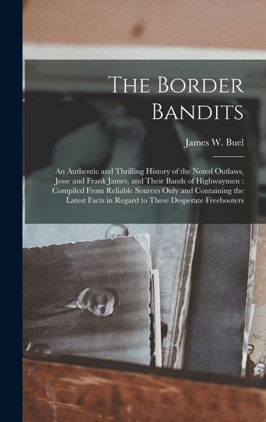 Produktbild: The Border Bandits: An Authentic and Thrilling History of the Noted Outlaws, Jesse and Frank James, and Their Bands of Highwaymen: Compile