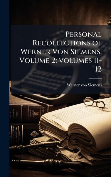 Produktbild: Personal Recollections of Werner Von Siemens, Volume 2; volumes 11-12