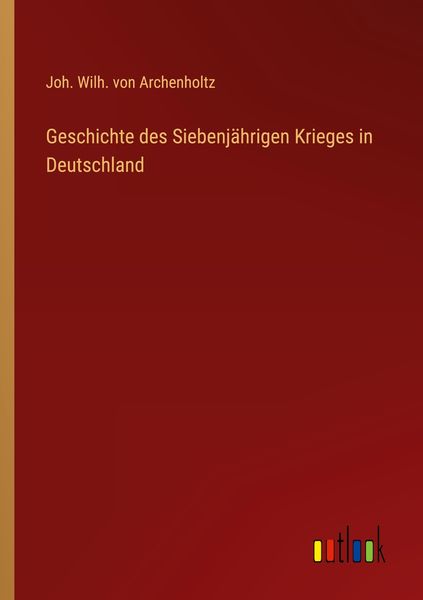 Geschichte des Siebenjährigen Krieges in Deutschland, Taschenbuch von Joh. Wilh. Archenholtz, Outlook, 9783368427108