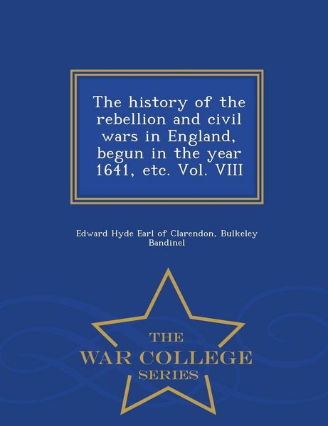 Produktbild: The history of the rebellion and civil wars in England, begun in the year 1641, etc. Vol. VIII - War College Series