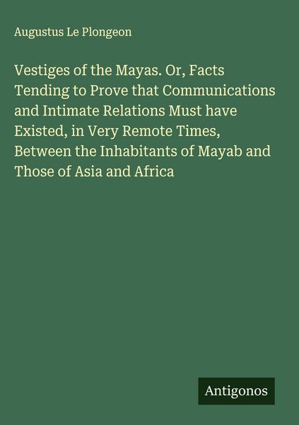 Produktbild: Vestiges of the Mayas. Or, Facts Tending to Prove that Communications and Intimate Relations Must have Existed, in Very Remote Times, Between the Inha