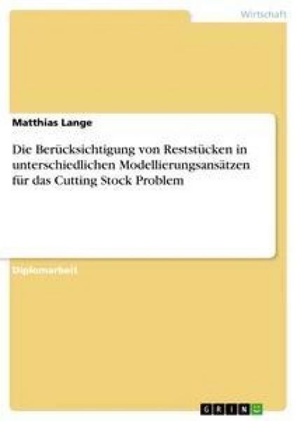 Die Berücksichtigung von Reststücken in unterschiedlichen Modellierungsansätzen für das Cutting Stock Problem, Taschenbuch von Matthias Lange, GRIN,