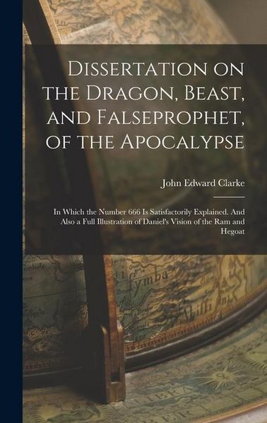 Produktbild: Dissertation on the Dragon, Beast, and Falseprophet, of the Apocalypse; in Which the Number 666 is Satisfactorily Explained. And Also a Full Illustrat