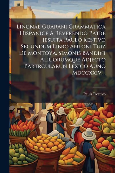 Produktbild: Lingnae Guarani Grammatica Hispanice A Reverendo Patre Jesuita Paulo Restivo Secundum Libro Antoni Tuiz De Montoya, Simonis Bandini Aliuorumque Adjecto Partrcularun Lexico Auno Mdccxxiv....