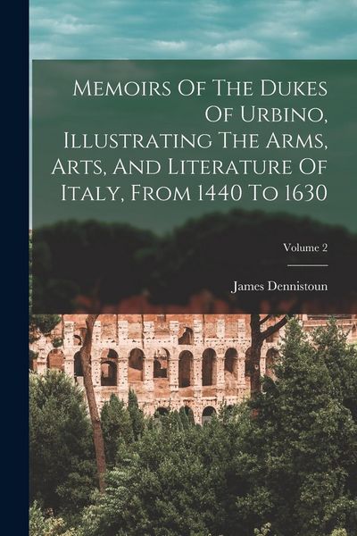 Produktbild: Memoirs Of The Dukes Of Urbino, Illustrating The Arms, Arts, And Literature Of Italy, From 1440 To 1630; Volume 2