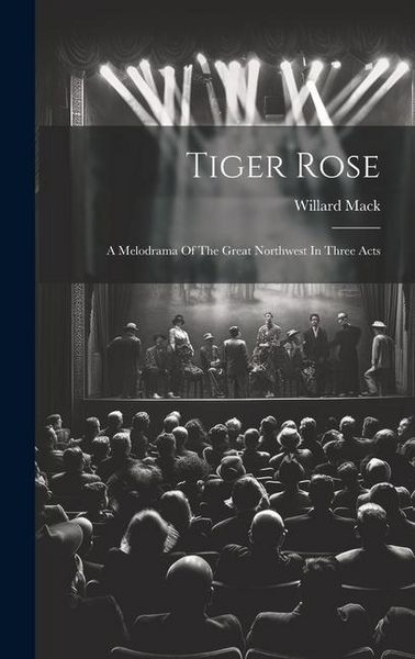 Produktbild: Tiger Rose; A Melodrama Of The Great Northwest In Three Acts