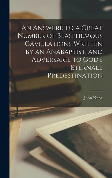 Produktbild: An Answere to a Great Number of Blasphemous Cavillations Written by an Anabaptist, and Adversarie to God's Eternall Predestination