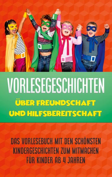 Vorlesegeschichten über Freundschaft und Hilfsbereitschaft: Das Vorlesebuch mit den schönsten Kindergeschichten zum Mitmachen für Kinder ab 4 Jahren,