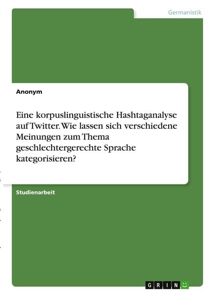Eine korpuslinguistische Hashtaganalyse auf Twitter. Wie lassen sich verschiedene Meinungen zum Thema geschlechtergerechte Sprache kategorisieren?,