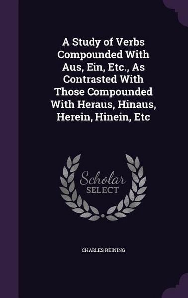 Produktbild: A Study of Verbs Compounded With Aus, Ein, Etc., As Contrasted With Those Compounded With Heraus, Hinaus, Herein, Hinein, Etc