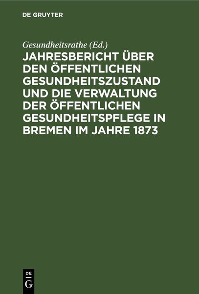 Produktbild: Jahresbericht &uuml;ber den &ouml;ffentlichen Gesundheitszustand und die Verwaltung der &ouml;ffentlichen Gesundheitspflege in Bremen im Jahre 1873