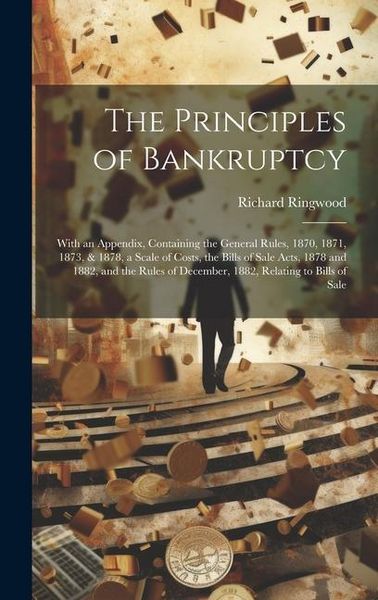 Produktbild: The Principles of Bankruptcy: With an Appendix, Containing the General Rules, 1870, 1871, 1873, & 1878, a Scale of Costs, the Bills of Sale Acts, 18