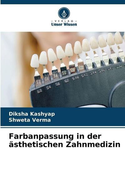 Farbanpassung in der ästhetischen Zahnmedizin, Taschenbuch von Diksha Kashyap , Shweta Verma, Verlag Unser Wissen, 9786202454322