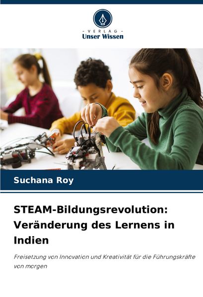 STEAM-Bildungsrevolution: Veränderung des Lernens in Indien, Taschenbuch von Suchana Roy, Verlag Unser Wissen, 9786207351305