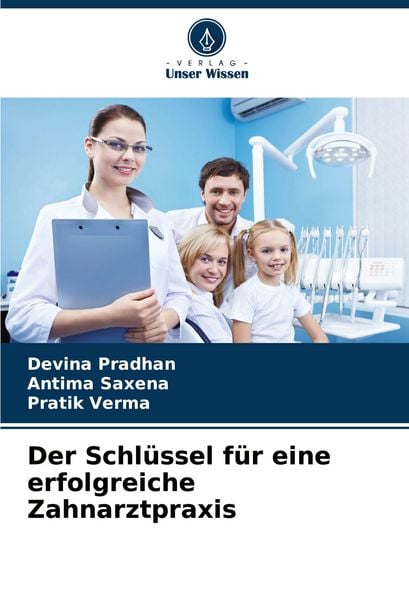 Der Schlüssel für eine erfolgreiche Zahnarztpraxis, Taschenbuch von Devina Pradhan , Antima Saxena , Pratik Verma, Verlag Unser Wissen, 9786202001052