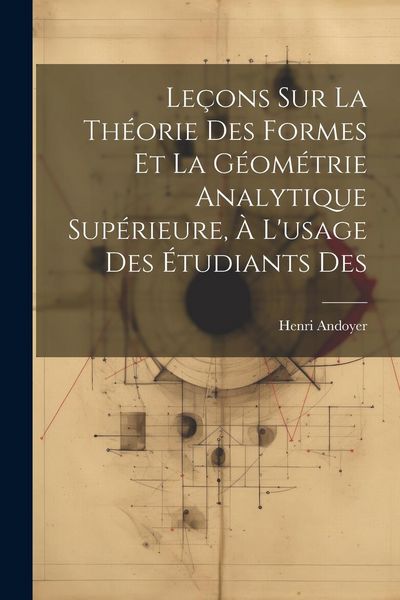 Produktbild: Le&ccedil;ons sur la th&eacute;orie des formes et la g&eacute;om&eacute;trie analytique sup&eacute;rieure, &agrave; l'usage des &eacute;tudiants des