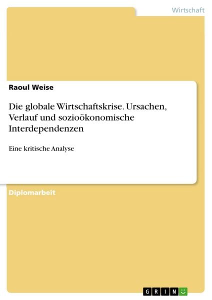 Produktbild: Die globale Wirtschaftskrise - Eine kritische Analyse von Ursachen, Verlauf und sozio&ouml;konomischen Interdependenzen