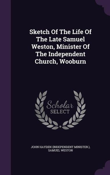 Produktbild: Sketch Of The Life Of The Late Samuel Weston, Minister Of The Independent Church, Wooburn