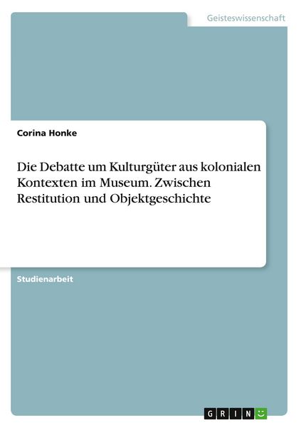Produktbild: Die Debatte um Kulturg&uuml;ter aus kolonialen Kontexten im Museum. Zwischen Restitution und Objektgeschichte